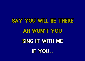 SAY YOU WILL BE THERE

AH WON'T YOU
SING IT WITH ME
IF YOU..