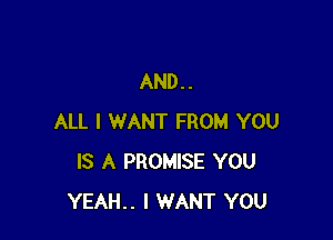 AND..

ALL I WANT FROM YOU
IS A PROMISE YOU
YEAH.. I WANT YOU