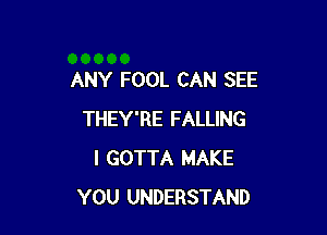 ANY FOOL CAN SEE

THEY'RE FALLING
I GOTTA MAKE
YOU UNDERSTAND