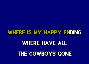 WHERE IS MY HAPPY ENDING
WHERE HAVE ALL
THE COWBOYS GONE