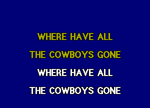 WHERE HAVE ALL

THE COWBOYS GONE
WHERE HAVE ALL
THE COWBOYS GONE