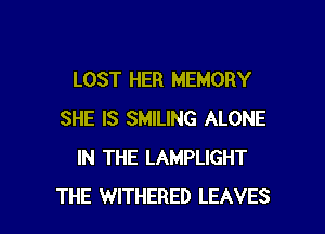 LOST HER MEMORY
SHE IS SMILING ALONE
IN THE LAMPLIGHT

THE WITHERED LEAVES l