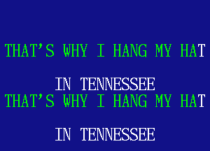THAT S WHY I HANG MY HAT

IN TENNESSEE
THAT S WHY I HANG MY HAT

IN TENNESSEE