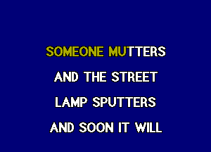 SOMEONE MUTTERS

AND THE STREET
LAMP SPUTTERS
AND SOON IT WILL