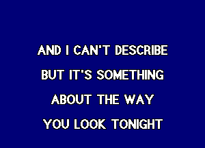 AND I CAN'T DESCRIBE

BUT IT'S SOMETHING
ABOUT THE WAY
YOU LOOK TONIGHT