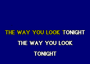 THE WAY YOU LOOK TONIGHT
THE WAY YOU LOOK
TONIGHT
