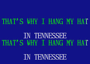 THAT S WHY I HANG MY HAT

IN TENNESSEE
THAT S WHY I HANG MY HAT

IN TENNESSEE