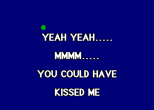 YEAH YEAH .....

MMMM .....
YOU COULD HAVE
KISSED ME