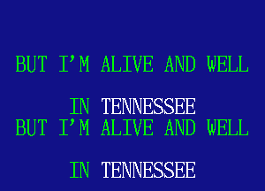 BUT I M ALIVE AND WELL

IN TENNESSEE
BUT I M ALIVE AND WELL

IN TENNESSEE