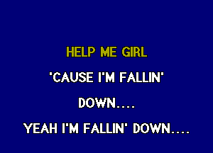 HELP ME GIRL

'CAUSE I'M FALLIN'
DOWN...
YEAH I'M FALLIN' DOWN...