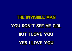 THE INVISIBLE MAN

YOU DON'T SEE ME GIRL
BUT I LOVE YOU
YES I LOVE YOU