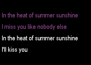 In the heat of summer sunshine
I miss you like nobody else

In the heat of summer sunshine

I'll kiss you