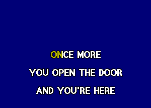 ONCE MORE
YOU OPEN THE DOOR
AND YOU'RE HERE