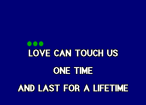 LOVE CAN TOUCH US
ONE TIME
AND LAST FOR A LIFETIME