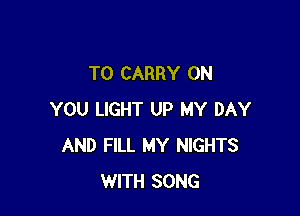 TO CARRY ON

YOU LIGHT UP MY DAY
AND FILL MY NIGHTS
WITH SONG