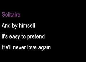 Solitaire
And by himself

lfs easy to pretend

He'll never love again
