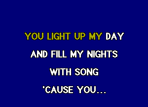 YOU LIGHT UP MY DAY

AND FILL MY NIGHTS
WITH SONG
'CAUSE YOU...