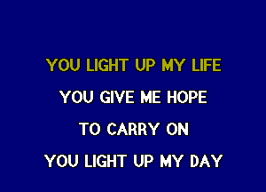 YOU LIGHT UP MY LIFE

YOU GIVE ME HOPE
TO CARRY ON
YOU LIGHT UP MY DAY