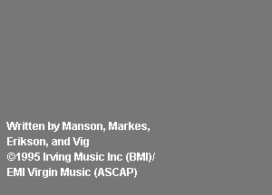 Written try Manson. Markos.
Erikson, and V19

.1995 Irving Music Inc (BMI)!
EMI mrgin Music (ASCAP)