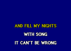 AND FILL MY NIGHTS
WITH SONG
IT CAN'T BE WRONG