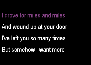 I drove for miles and miles

And wound up at your door

I've left you so many times

But somehow I want more