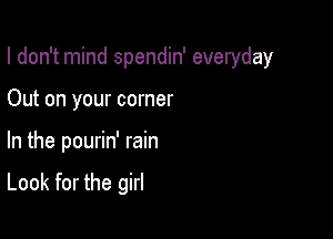 I don't mind spendin' everyday
Out on your corner

In the pourin' rain

Look for the girl