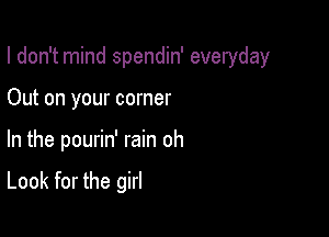 I don't mind spendin' everyday
Out on your corner

In the pourin' rain oh

Look for the girl