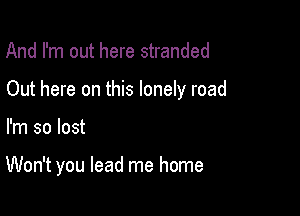 And I'm out here stranded

Out here on this lonely road

I'm so lost

Won't you lead me home