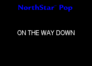 NorthStar'V Pop

ON THE WAY DOWN
