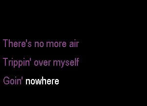 There's no more air

Trippin' over myself

Goin' nowhere