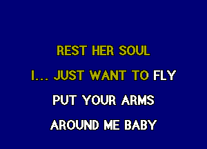 REST HER SOUL

I... JUST WANT TO FLY
PUT YOUR ARMS
AROUND ME BABY