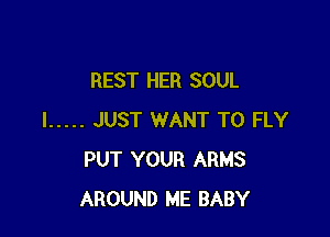 REST HER SOUL

I ..... JUST WANT TO FLY
PUT YOUR ARMS
AROUND ME BABY