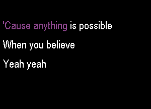 'Cause anything is possible

When you believe

Yeah yeah