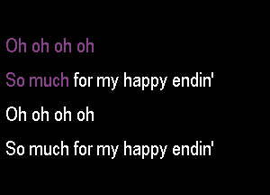 Oh oh oh oh
So much for my happy endin'

Oh oh oh ch
So much for my happy endin'