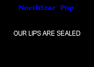 NorthStar'V Pop

OUR LIPS ARE SEALED