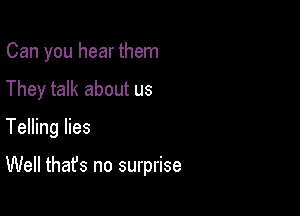Can you hear them

They talk about us

Telling lies

Well that's no surprise