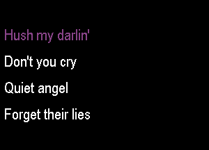 Hush my darlin'
Don't you cry

Quiet angel

Forget their lies