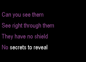Can you see them

See right through them

They have no shield

No secrets to reveal