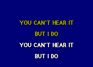 YOU CAN'T HEAR IT

BUT I DO
YOU CAN'T HEAR IT
BUT I DO