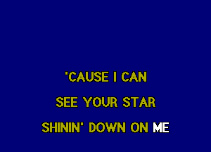 'CAUSE I CAN
SEE YOUR STAR
SHININ' DOWN ON ME