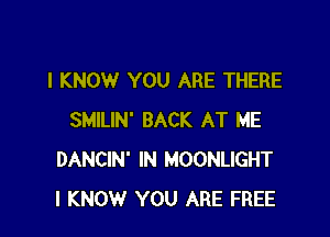 I KNOW YOU ARE THERE

SMILIN' BACK AT ME
DANCIN' IN MOONLIGHT
I KNOW YOU ARE FREE