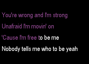 You're wrong and I'm strong
Unafraid I'm movin' on

'Cause I'm free to be me

Nobody tells me who to be yeah