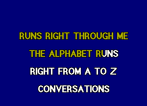 RUNS RIGHT THROUGH ME

THE ALPHABET RUNS
RIGHT FROM A T0 2
CONVERSATIONS