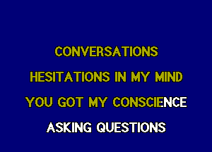 CONVERSATIONS

HESITATIONS IN MY MIND
YOU GOT MY CONSCIENCE
ASKING QUESTIONS