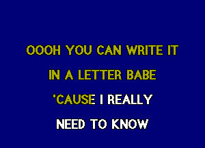 OOOH YOU CAN WRITE IT

IN A LETTER BABE
'CAUSE I REALLY
NEED TO KNOW