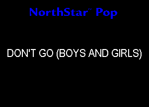 NorthStar'V Pop

DON'T GO (BOYS AND GIRLS)