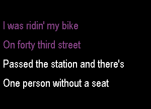 I was ridin' my bike

On forty third street

Passed the station and there's

One person without a seat