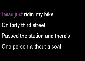 I was just ridin' my bike
On forty third street

Passed the station and there's

One person without a seat