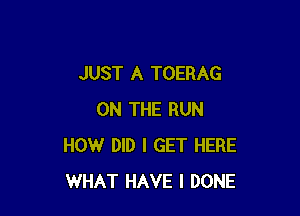 JUST A TOERAG

ON THE RUN
HOW DID I GET HERE
WHAT HAVE I DONE