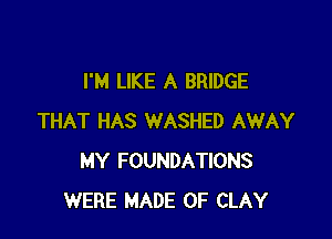 I'M LIKE A BRIDGE

THAT HAS WASHED AWAY
MY FOUNDATIONS
WERE MADE OF CLAY